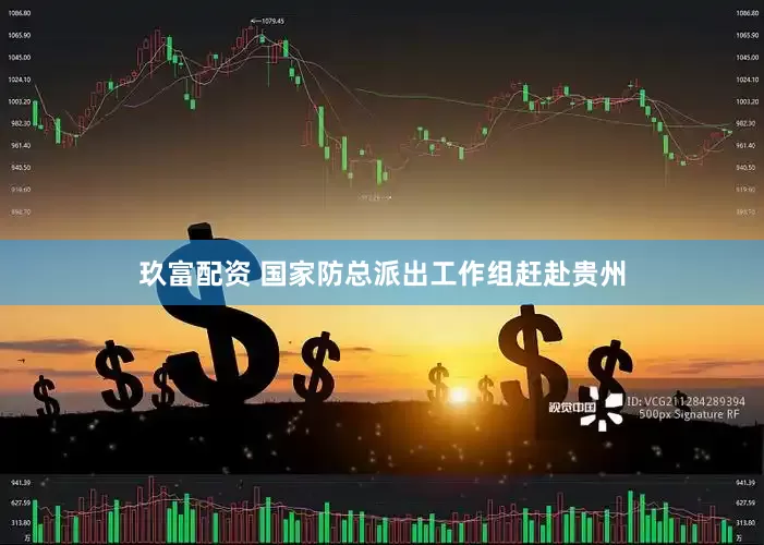 玖富配资 国家防总派出工作组赶赴贵州