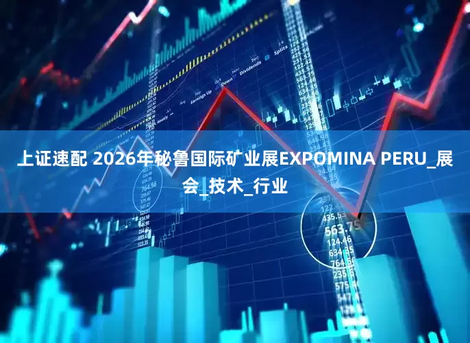 上证速配 2026年秘鲁国际矿业展EXPOMINA PERU_展会_技术_行业