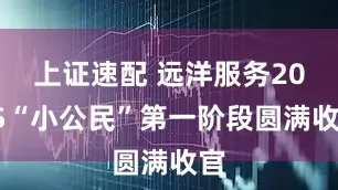 上证速配 远洋服务2025“小公民”第一阶段圆满收官