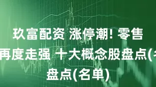 玖富配资 涨停潮! 零售概念再度走强 十大概念股盘点(名单)